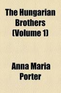 The Hungarian Brothers di Anna Maria Porter edito da General Books Llc