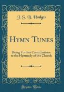 Hymn Tunes: Being Further Contributions to the Hymnody of the Church (Classic Reprint) di J. S. B. Hodges edito da Forgotten Books