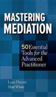 Mastering Mediation: 50 Essential Tools for the Advanced Practitioner di Lynn Duryee, Matt White edito da Aspatore Books