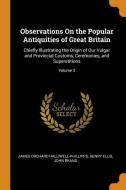 Observations On The Popular Antiquities Of Great Britain di James Orchard Halliwell-Phillipps, Henry Ellis, John Brand edito da Franklin Classics Trade Press