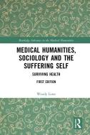 Medical Humanities, Sociology And The Suffering Self di Wendy Lowe edito da Taylor & Francis Ltd