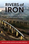 Rivers of Iron: Railroads and Chinese Power in Southeast Asia di David M. Lampton, Selina Ho, Cheng-Chwee Kuik edito da UNIV OF CALIFORNIA PR