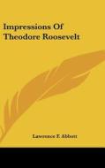 Impressions of Theodore Roosevelt di Lawrence F. Abbott edito da Kessinger Publishing