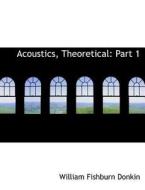 Acoustics, Theoretical: Part 1 di William Fishburn Donkin edito da BiblioLife