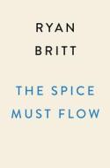 The Spice Must Flow: The Story of Dune, from the Cult Novels to the Visionary Sci-Fi Movies di Ryan Britt edito da PLUME