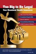 Too Big to Be Legal - Your Mandated Health Insurance di Frank H. Lobb edito da Kimkris Publishing