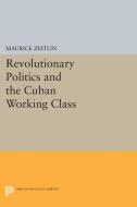 Revolutionary Politics and the Cuban Working Class di Maurice Zeitlin edito da Princeton University Press