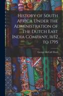 History of South Africa Under the Administration of the Dutch East India Company, 1652 to 1795 di George Mccall Theal edito da LEGARE STREET PR