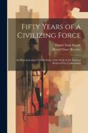 Fifty Years of a Civilizing Force; an Historical and a Critical Study of the Work of the National Board of Fire Underwriters di Harry Chase Brearley, Daniel Nash Handy edito da LEGARE STREET PR