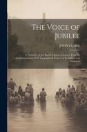 The Voice of Jubilee: A Narrative of the Baptist Mission, Jamaica, From Its Commencement; With Biographical Notices of Its Fathers and Found di John Clark edito da LEGARE STREET PR
