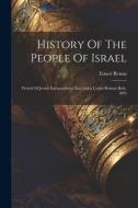 History Of The People Of Israel: Period Of Jewish Independence And Judea Under Roman Rule. 1895 di Ernest Renan edito da LEGARE STREET PR