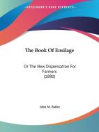 The Book of Ensilage: Or the New Dispensation for Farmers (1880) di John M. Bailey edito da Kessinger Publishing