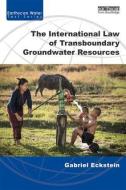 The International Law of Transboundary Groundwater Resources di Gabriel Eckstein edito da Taylor & Francis Ltd