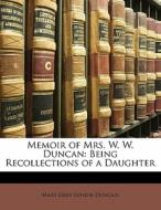 Memoir Of Mrs. W. W. Duncan: Being Recol di Mary Grey Lundie Duncan edito da Lightning Source Uk Ltd