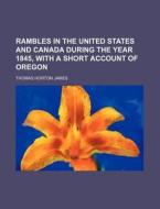 Rambles In The United States And Canada During The Year 1845, With A Short Account Of Oregon di Thomas Horton James edito da General Books Llc