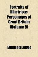 Portraits Of Illustrious Personages Of G di Edmund Lodge edito da General Books