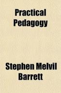 Practical Pedagogy di Stephen Melvil Barrett edito da General Books