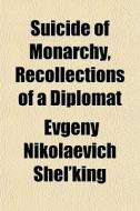 Suicide Of Monarchy, Recollections Of A di Evgeny Nikolaevich Shel'king edito da General Books