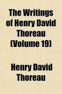 The Writings Of Henry David Thoreau (volume 19) di Henry David Thoreau edito da General Books Llc