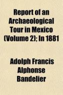 Report Of An Archaeological Tour In Mexi di Adolph Francis Alphonse Bandelier edito da General Books