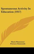Spontaneous Activity in Education (1917) di Maria Montessori edito da Kessinger Publishing