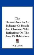 The Human Aura as an Indicator of Health and Character with Reflections on the Aura of Habitations di W. J. Colville edito da Kessinger Publishing