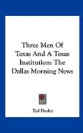 Three Men of Texas and a Texas Institution: The Dallas Morning News di Ted Dealey edito da Kessinger Publishing