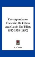 Correspondance Francaise de Calvin Avec Louis Du Tillet: 1537-1538 (1850) di A. Crottet edito da Kessinger Publishing