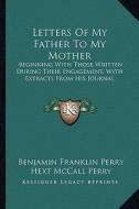 Letters of My Father to My Mother: Beginning with Those Written During Their Engagement, with Extracts from His Journal di Benjamin Franklin Perry edito da Kessinger Publishing