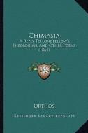 Chimasia: A Reply to Longfellow's Theologian, and Other Poems (1864) di Orthos edito da Kessinger Publishing