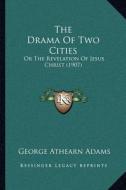 The Drama of Two Cities: Or the Revelation of Jesus Christ (1907) di George Athearn Adams edito da Kessinger Publishing