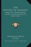 The History of Guernsey and Its Bailiwick: With Occasional Notices of Jersey (1854) di Ferdinand Brock Tupper edito da Kessinger Publishing