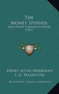The Money Spinner: And Other Character Notes (1901) di Henry Seton Merriman, S. G. Tallentyre edito da Kessinger Publishing