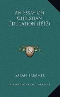 An Essay on Christian Education (1812) di Sarah Trimmer edito da Kessinger Publishing