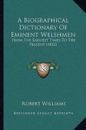 A Biographical Dictionary of Eminent Welshmen: From the Earliest Times to the Present (1852) di Robert Williams edito da Kessinger Publishing