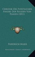 Chronik Des Furstlichen Hauses Der Reussen Von Plauen (1811) di Friedrich Majer edito da Kessinger Publishing