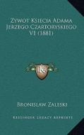 Zywot Ksiecia Adama Jerzego Czartoryskiego V1 (1881) di Bronislaw Zaleski edito da Kessinger Publishing