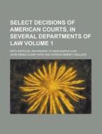 Select Decisions of American Courts, in Several Departments of Law; With Especial Reference to Mercantile Law Volume 1 di John Innes Clark Hare edito da Rarebooksclub.com