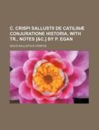 C. Crispi Sallustii de Catilinae Conjuratione Historia, with Tr., Notes [&C.] by P. Egan di Gaius Sallustius Crispus edito da Rarebooksclub.com
