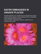 Safer Embassies In Unsafe Places di United States Congress Senate edito da Rarebooksclub.com