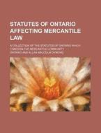Statutes of Ontario Affecting Mercantile Law; A Collection of the Statutes of Ontario Which Concern the Mercantile Community di Ontario edito da Rarebooksclub.com