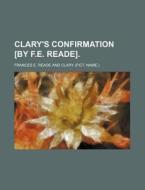Clary's Confirmation [By F.E. Reade] di Frances E. Reade edito da Rarebooksclub.com