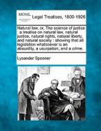 Natural Law, Or, The Science Of Justice : A Treatise On Natural Law, Natural Justice, Natural Rights, Natural Liberty, And Natural Society : Showing T di Lysander Spooner edito da Gale, Making Of Modern Law