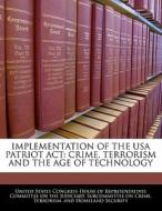 Implementation Of The Usa Patriot Act: Crime, Terrorism And The Age Of Technology edito da Bibliogov