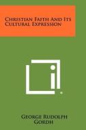 Christian Faith and Its Cultural Expression di George Rudolph Gordh edito da Literary Licensing, LLC