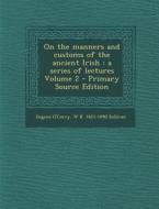 On the Manners and Customs of the Ancient Irish: A Series of Lectures Volume 2 di Eugene O'Curry, W. K. 1821-1890 Sullivan edito da Nabu Press