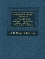 Guide Des Expropries Pour Cause D'Utilite Publique: Ou Code de L'Expropriation, Contenant L'Expose Pratique Et Le Texte Des Lois Sur La Matiere di A. D. Desprez-Rouveau edito da Nabu Press