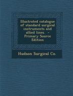 Illustrated Catalogue of Standard Surgical Instruments and Allied Lines. di Hudson Surgical Co edito da Nabu Press