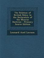The Relation of British Policy to the Declaration of the Monroe Doctrine di Leonard Axel Lawson edito da Nabu Press