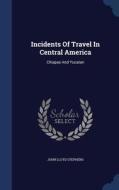 Incidents Of Travel In Central America, Chiapas And Yucatan di John Lloyd Stephens edito da Sagwan Press